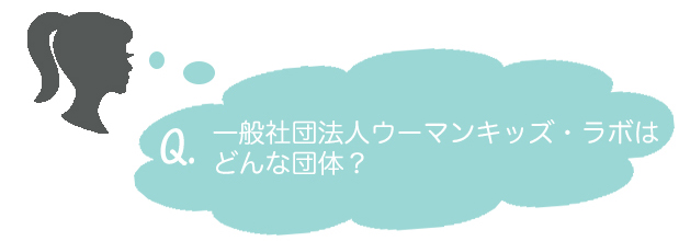 Q.一般社団法人ウーマンキッズ・ラボはどんな団体？