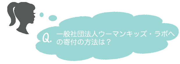 Q.一般社団法人ウーマンキッズ・ラボへの寄付の方法？ 